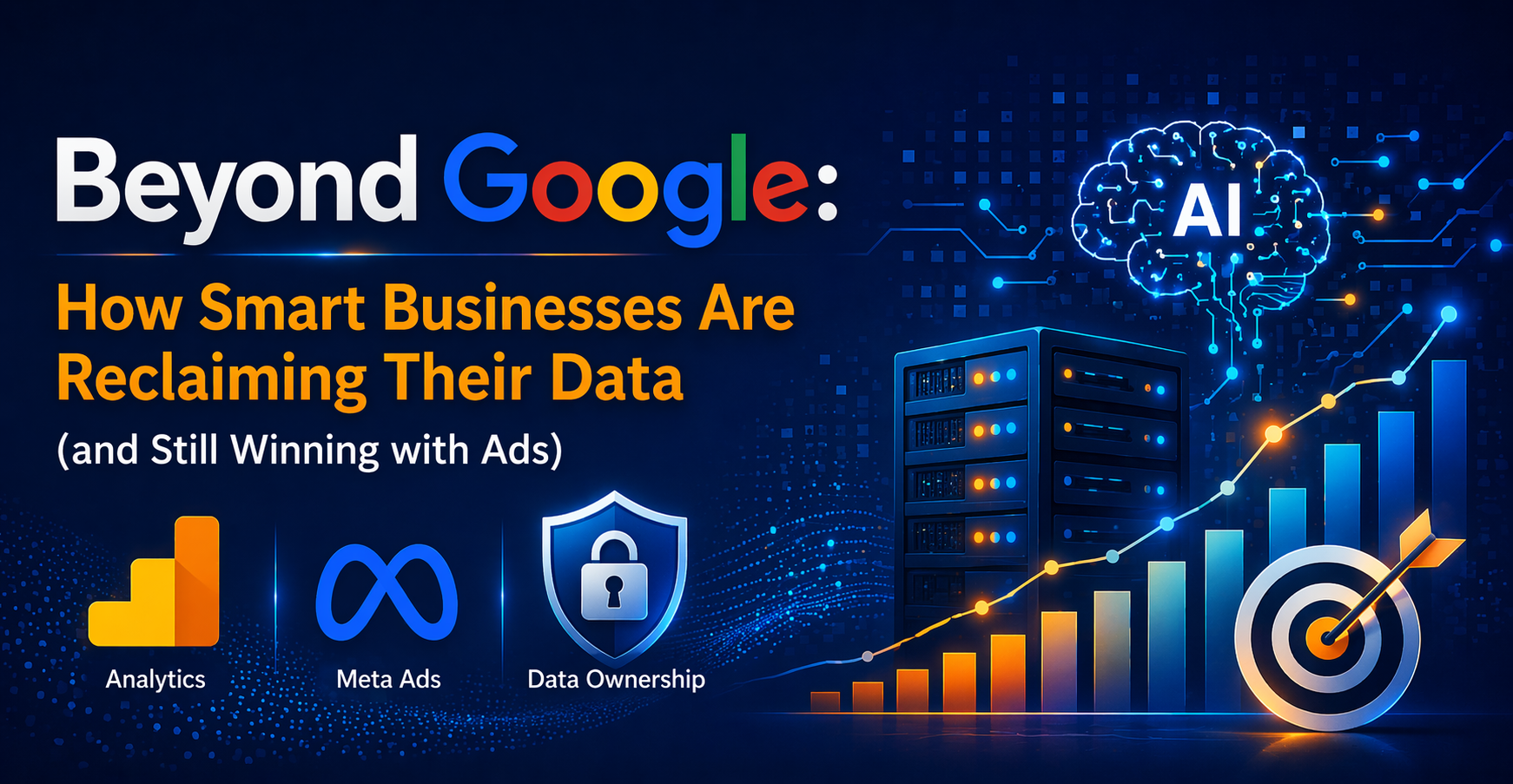 Beyond Google: How Smart Businesses Are Reclaiming Their Data (and Still Winning with Ads)